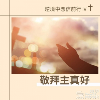逆境中憑信前行IV(01)- 敬拜主真好