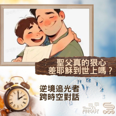 Soooradio 基督教廣播電台 逆境追光者 - 跨時空對話（51）- 聖父真的狠心　差耶穌到世上嗎？